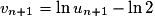 v_{n+1} = \ln u_{n+1} - \ln 2