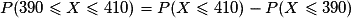 P(390 \leq X \leq 410)=P( X \leq 410)-P( X\leq390)