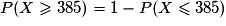 P(X\geq385)=1-P(X\leq385)