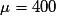 \mu=400