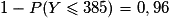 1-P(Y\leq385)=0,96