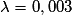 \lambda=0,003