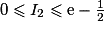 0 \leq I_{2} \leq \mathrm{e} - \frac{1}{2}