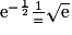 \mathrm{e}^{-\frac{1}{2}}\frac{1}={\sqrt{\mathrm{e}}}