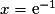x=\mathrm{e}^{-1}
