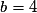 b = 4
