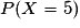 P(X=5)