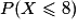 P(X \leq 8)