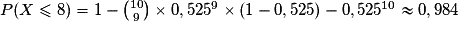 P(X \leq 8) =1-{{10}\choose{9}} \times 0,525^9 \times (1 - 0,525)-0,525^{10}\approx 0,984