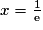 x=\frac{1}{\mathrm{e}}