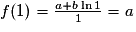 f(1) = \frac{a + b \ln1}1 = a