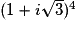 (1 + i \sqrt{3})^{4}