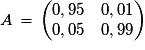 A\,=\,\left(\begin{matrix}{0,95}\quad{0,01}\cr {0,05}\quad{0,99}\end{matrix}\right)