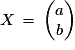X\,=\,\left(\begin{matrix}{a}\cr{b}\end{matrix}\right)