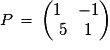 P\,=\,\left(\begin{matrix}{1}\quad{-1}\cr{5}\quad{1}\end{matrix}\right)