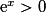 \mathrm{e}^x>0