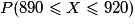P(890 \leq X \leq 920)