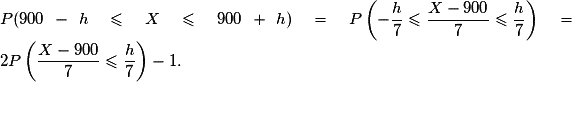 P(900-h \leq X \leq 900+h)=P \left(-\dfrac{h}{7} \leq \dfrac{X-900}{7} \leq \dfrac{h}{7} \right) = 2P\left( \dfrac{X-900}{7}\leq \dfrac{h}{7} \right)-1.