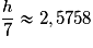 \dfrac{h}{7}\approx 2,5758