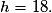 h=18.