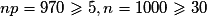 np = 970 \geq 5, n=1000 \geq 30