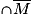 \cap \overline{M}