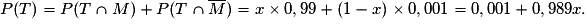 P(T)=P(T\cap M)+P(T\cap \overline{M})=x\times 0,99+(1-x)\times 0,001=0,001+0,989x.