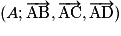(A; \overrightarrow{\mathrm{AB}}, \overrightarrow{\mathrm{AC}}, \overrightarrow{\mathrm{AD}})