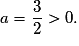 a=\dfrac{3}{2}>0.