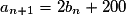 a_{n+1} = 2b_n+200