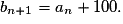 b_{n+1}=a_n+100.