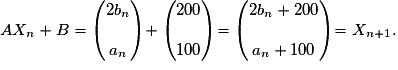 AX_n+B = \begin{pmatrix}2b_n \\\\a_n \end{pmatrix} + \begin{pmatrix}200\\\\100 \end{pmatrix} = \begin{pmatrix} 2b_n+200 \\\\a_n + 100 \end{pmatrix} =X_{n+1}.