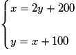 \begin{cases} x=2y+200 \\\\y=x+100 \end{cases}