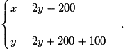 \begin{cases} x=2y+200 \\\\y=2y+200+100 \end{cases}.