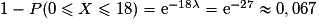 1-P(0\leq X\leq 18)=\mathrm{e}^{-18\lambda}=\mathrm{e}^{-27}\approx 0,067