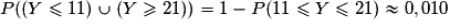 P((Y \le 11) \cup (Y \ge 21)) = 1-P(11\leq Y\leq 21)\approx 0,010
