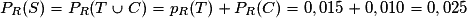 P_R(S)=P_R(T\cup C)=p_R(T)+P_R(C)=0,015+0,010=0,025