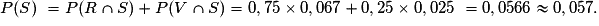 P(S)\ = P(R\cap S)+P(V\cap S)=0,75\times 0,067+0,25\times 0,025\ = 0,0566\approx 0,057.