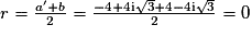 r = \frac{a'+b}{2} = \frac{-4+4\mathrm{i}\sqrt{3}+4-4\mathrm{i}\sqrt{3}}{2} = 0