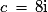 c\, = \,8\mathrm{i}