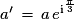 a'\, = \,a\,e^{\mathrm{i}^\frac{\pi}{3}}
