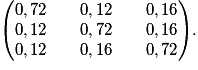\left (\begin{matrix}0,72 \qquad {0,12} \qquad {0,16} \cr {0,12} \qquad {0,72} \qquad {0,16} \cr {0,12} \qquad {0,16} \qquad {0,72}\end{matrix}\right).