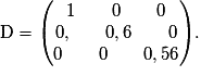 \mathrm{D} = \left(\begin{matrix}1 \qquad {0} \qquad {0} \cr {0,} \qquad {0,6} \qquad {0} \cr {0} \qquad {0} \qquad {0,56}\end{matrix}\right).