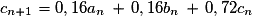 c_{n+1} = 0,16 a_n\,+\,0,16 b_n\,+\,0,72 c_n