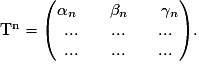 \mathrm{T^{n}} = \left(\begin{matrix}\alpha_{n} \qquad {\beta_{n}} \qquad {\gamma_{n}} \cr {...} \qquad {...} \qquad {...} \cr {...} \qquad {...} \qquad {...}\end{matrix}\right).