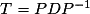 T = PDP^{-1}