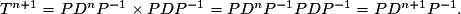 T^{n+1} = PD^nP^{-1}\times PDP^{-1} = PD^nP^{-1}PDP^{-1} = PD^{n+1}P^{-1}.