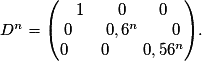 D^n= \begin{pmatrix} 1 \qquad 0 \qquad 0 \cr 0 \qquad 0,6^n \qquad 0 \cr 0 \qquad 0 \qquad 0,56^n \end{pmatrix}.