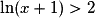 \ln (x+1)>2