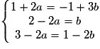 \left\{\begin{matrix} 1+2a= -1+3b\\ 2-2a= b\\ 3-2a= 1-2b \end{matrix}\right.